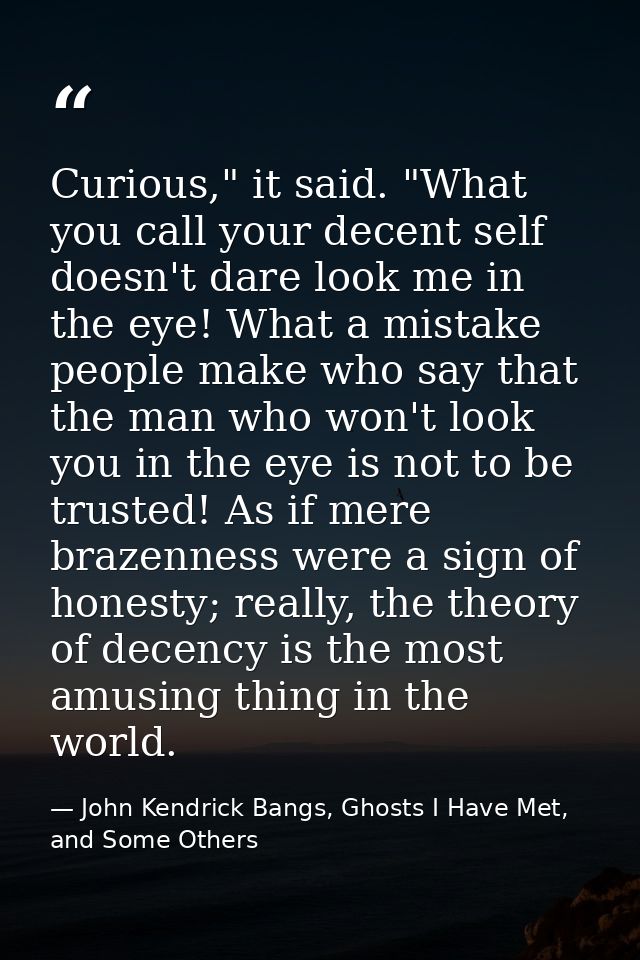 Curious," it said. "What you call your decent self doesn't dare look me in the eye! What a mistake people make who say t — John Kendrick Bangs, Ghosts I Have Met, and Some Others