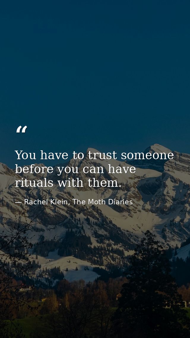 You have to trust someone before you can have rituals with them. — Rachel Klein, The Moth Diaries