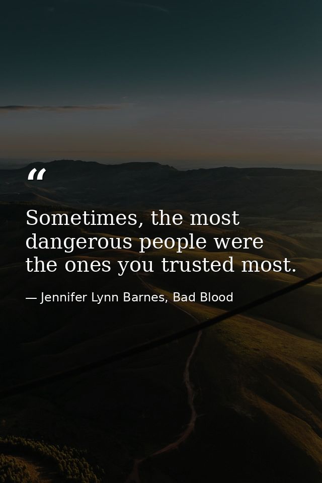 Sometimes, the most dangerous people were the ones you trusted most. — Jennifer Lynn Barnes, Bad Blood