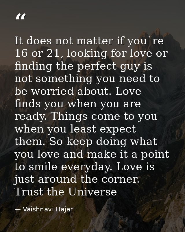 It does not matter if you`re 16 or 21, looking for love or finding the perfect guy is not something you need to be worri — Vaishnavi Hajari