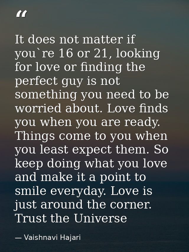 It does not matter if you`re 16 or 21, looking for love or finding the perfect guy is not something you need to be worri — Vaishnavi Hajari