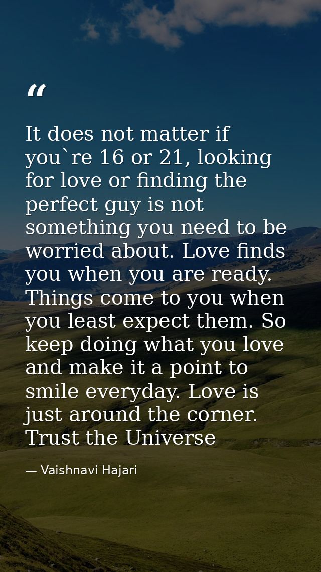 It does not matter if you`re 16 or 21, looking for love or finding the perfect guy is not something you need to be worri — Vaishnavi Hajari