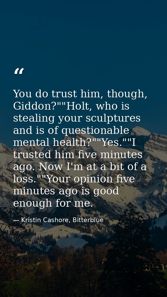 You do trust him, though, Giddon?""Holt, who is stealing your sculptures and is of questionable mental health?""Yes.""I  — Kristin Cashore, Bitterblue