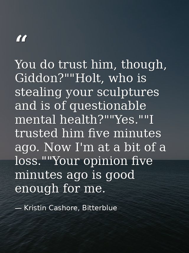 You do trust him, though, Giddon?""Holt, who is stealing your sculptures and is of questionable mental health?""Yes.""I  — Kristin Cashore, Bitterblue