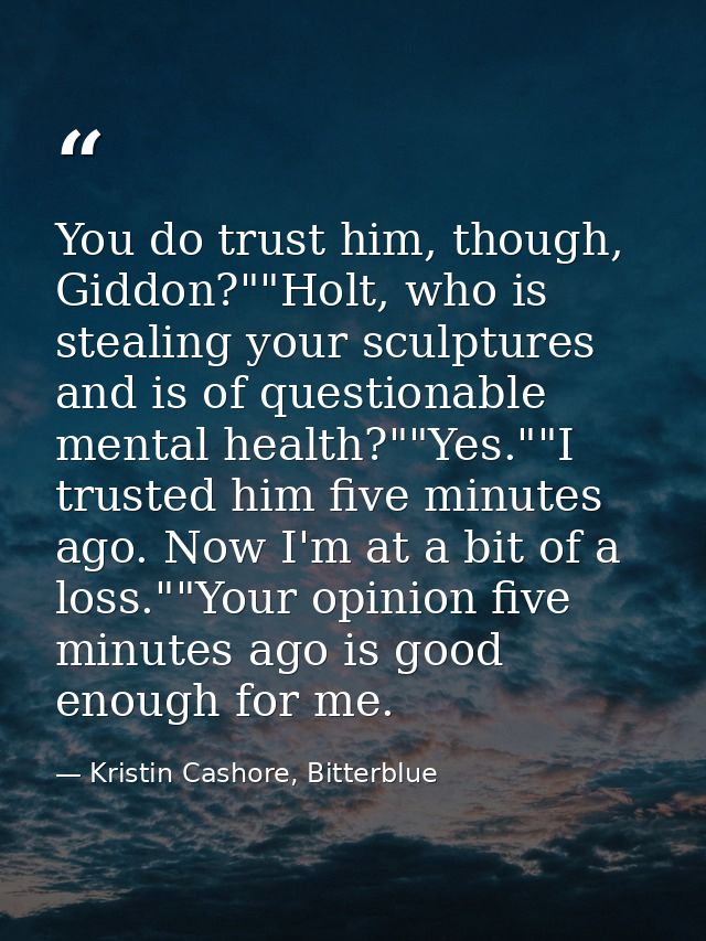 You do trust him, though, Giddon?""Holt, who is stealing your sculptures and is of questionable mental health?""Yes.""I  — Kristin Cashore, Bitterblue