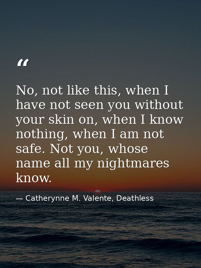 No, not like this, when I have not seen you without your skin on, when I know nothing, when I am not safe. Not you, whos — Catherynne M. Valente, Deathless