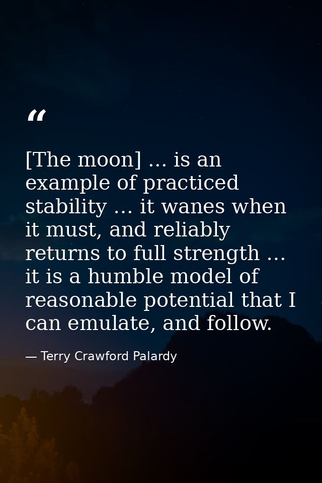 [The moon] ... is an example of practiced stability … it wanes when it must, and reliably returns to full strength … it  — Terry Crawford Palardy