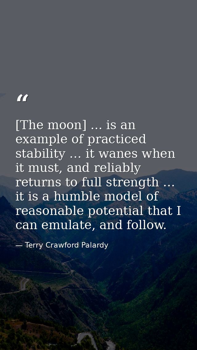[The moon] ... is an example of practiced stability … it wanes when it must, and reliably returns to full strength … it  — Terry Crawford Palardy