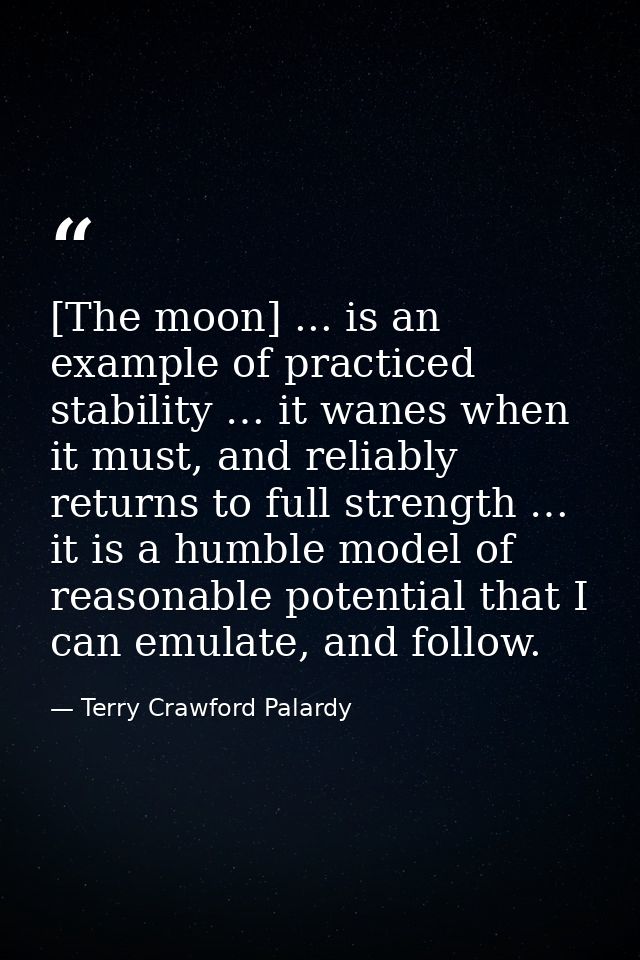 [The moon] ... is an example of practiced stability … it wanes when it must, and reliably returns to full strength … it  — Terry Crawford Palardy