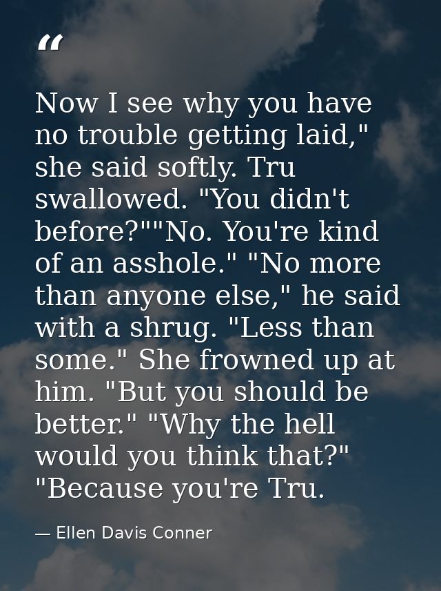 Now I see why you have no trouble getting laid," she said softly. Tru swallowed. "You didn't before?""No. You're kind of — Ellen Davis Conner