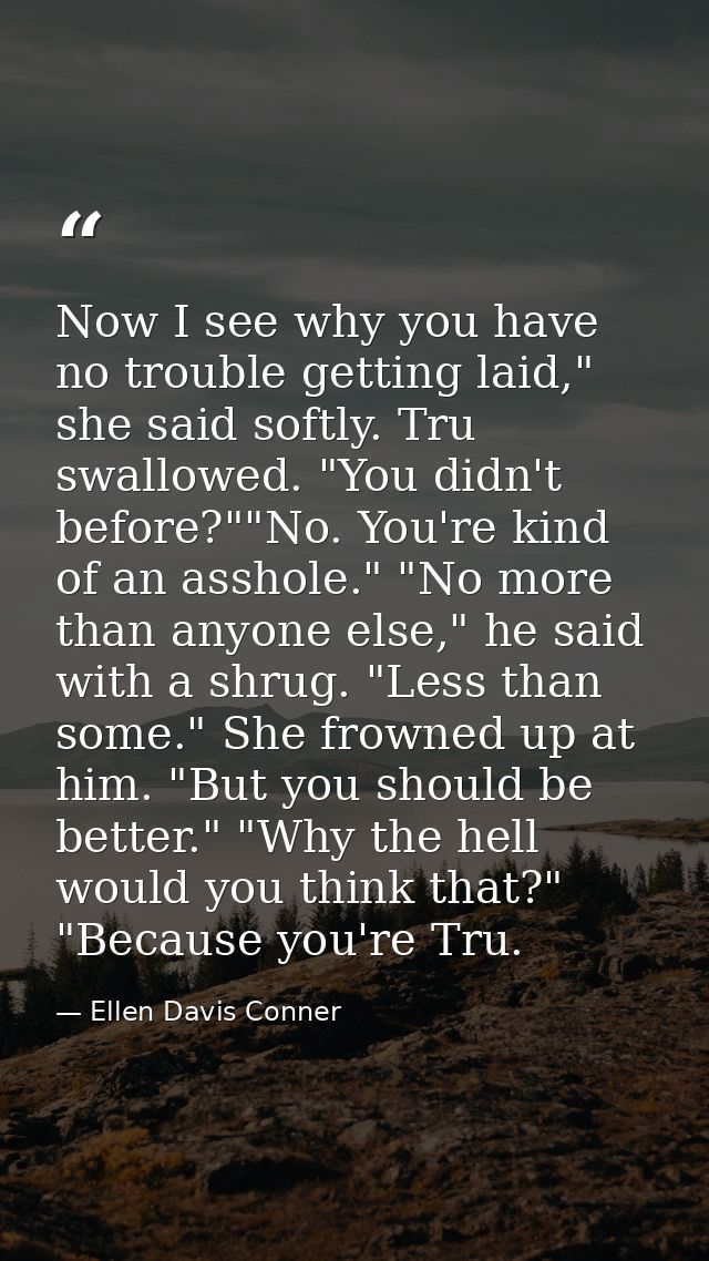 Now I see why you have no trouble getting laid," she said softly. Tru swallowed. "You didn't before?""No. You're kind of — Ellen Davis Conner