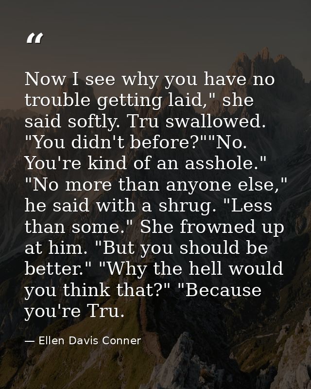 Now I see why you have no trouble getting laid," she said softly. Tru swallowed. "You didn't before?""No. You're kind of — Ellen Davis Conner