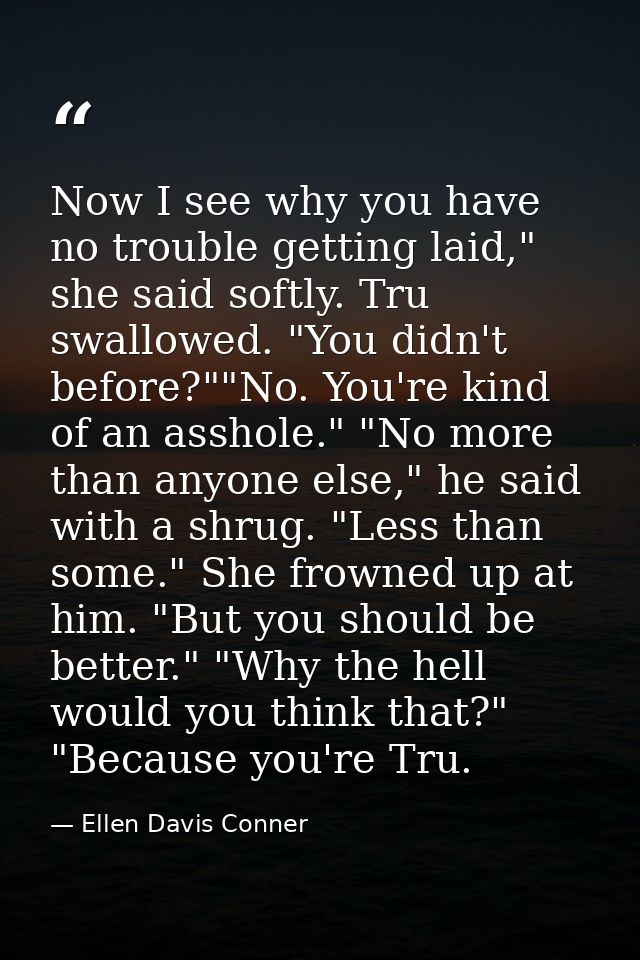 Now I see why you have no trouble getting laid," she said softly. Tru swallowed. "You didn't before?""No. You're kind of — Ellen Davis Conner