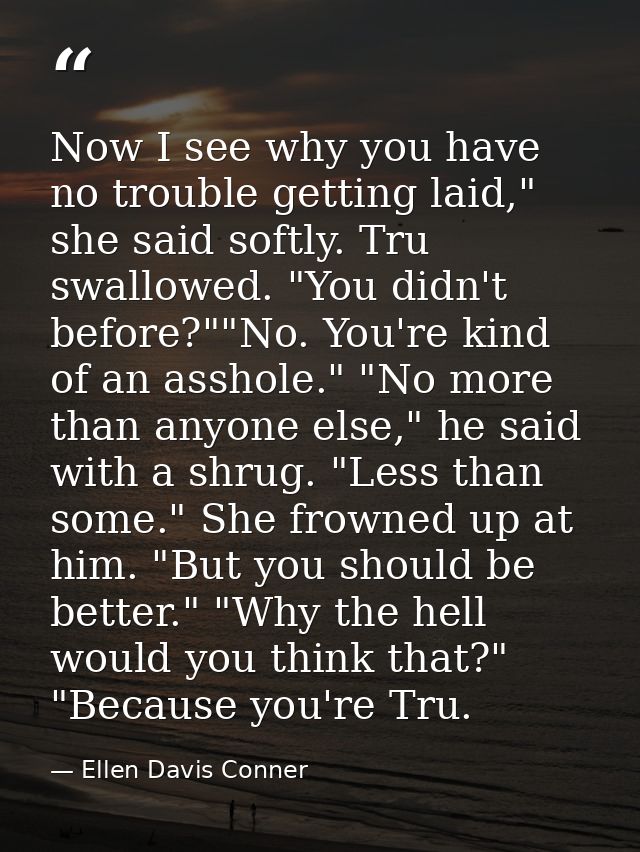 Now I see why you have no trouble getting laid," she said softly. Tru swallowed. "You didn't before?""No. You're kind of — Ellen Davis Conner