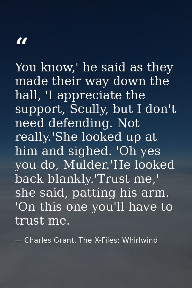 You know,' he said as they made their way down the hall, 'I appreciate the support, Scully, but I don't need defending.  — Charles Grant, The X-Files: Whirlwind