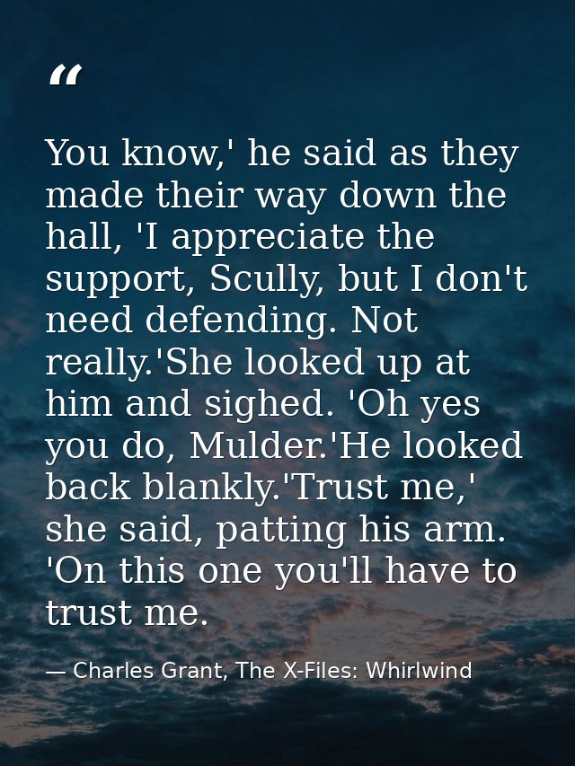 You know,' he said as they made their way down the hall, 'I appreciate the support, Scully, but I don't need defending.  — Charles Grant, The X-Files: Whirlwind