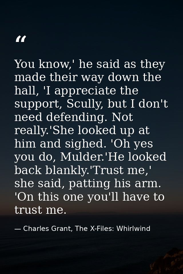 You know,' he said as they made their way down the hall, 'I appreciate the support, Scully, but I don't need defending.  — Charles Grant, The X-Files: Whirlwind