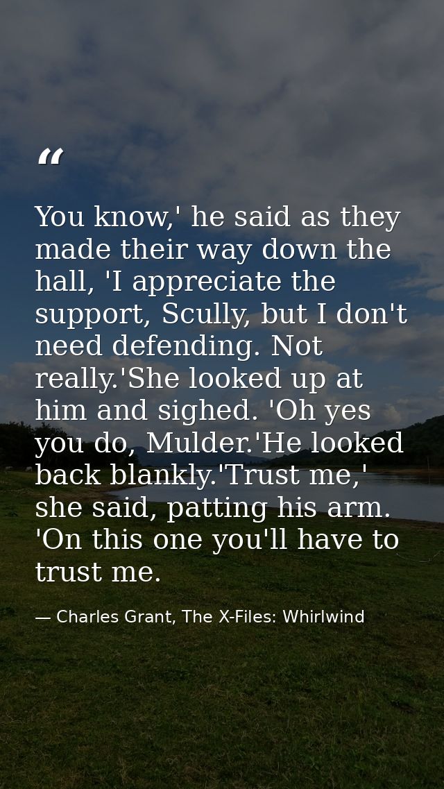 You know,' he said as they made their way down the hall, 'I appreciate the support, Scully, but I don't need defending.  — Charles Grant, The X-Files: Whirlwind