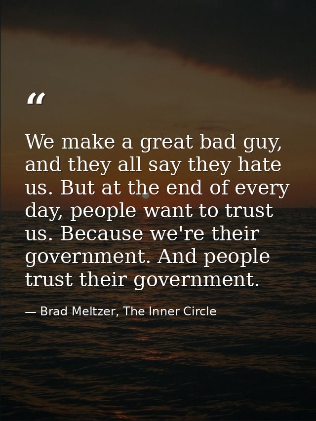 We make a great bad guy, and they all say they hate us. But at the end of every day, people want to trust us. Because we — Brad Meltzer, The Inner Circle