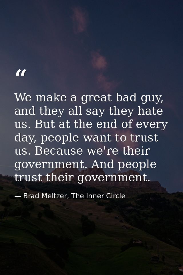 We make a great bad guy, and they all say they hate us. But at the end of every day, people want to trust us. Because we — Brad Meltzer, The Inner Circle