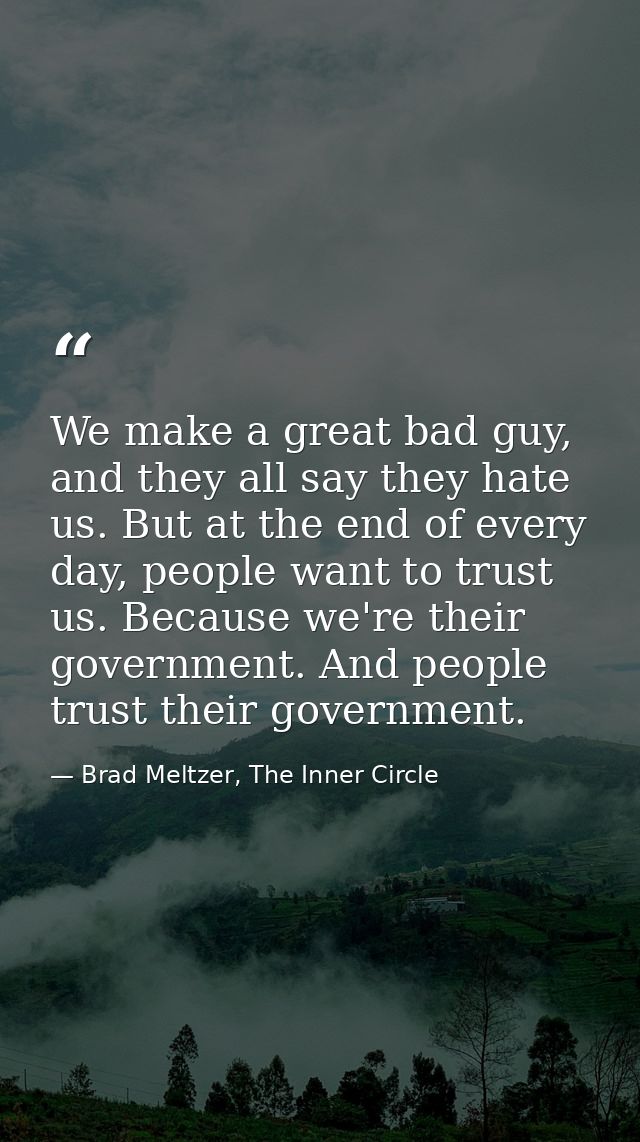We make a great bad guy, and they all say they hate us. But at the end of every day, people want to trust us. Because we — Brad Meltzer, The Inner Circle