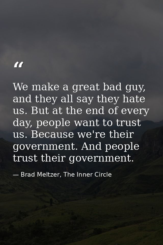 We make a great bad guy, and they all say they hate us. But at the end of every day, people want to trust us. Because we — Brad Meltzer, The Inner Circle