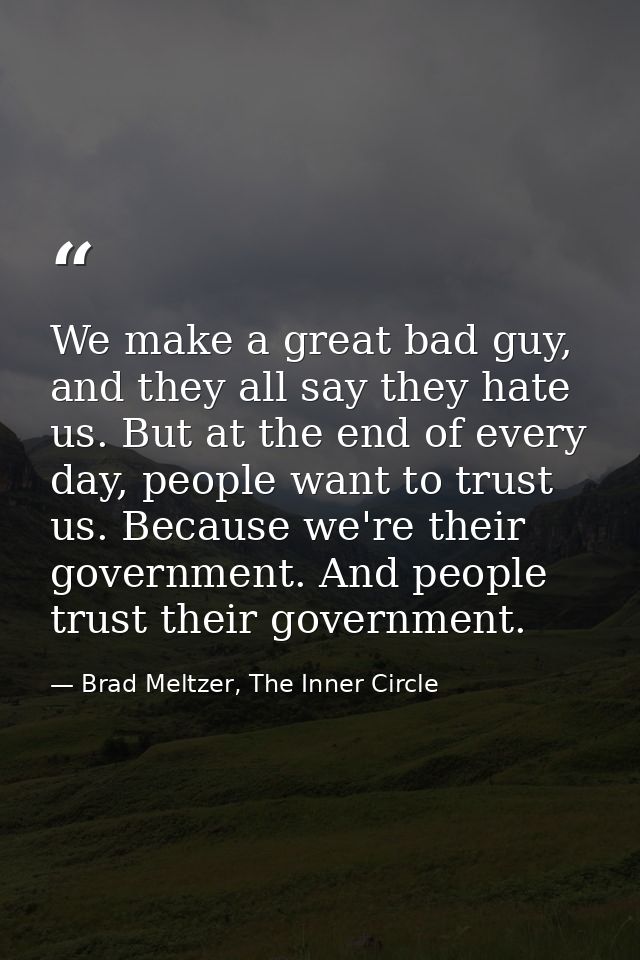 We make a great bad guy, and they all say they hate us. But at the end of every day, people want to trust us. Because we — Brad Meltzer, The Inner Circle