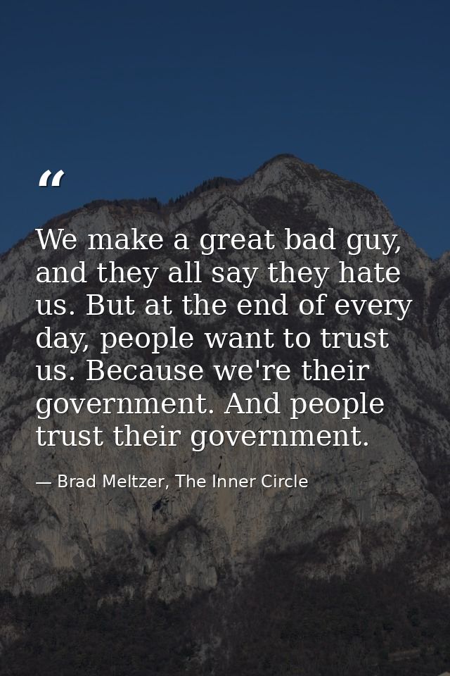 We make a great bad guy, and they all say they hate us. But at the end of every day, people want to trust us. Because we — Brad Meltzer, The Inner Circle