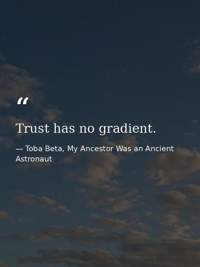 Trust has no gradient. — Toba Beta, My Ancestor Was an Ancient Astronaut