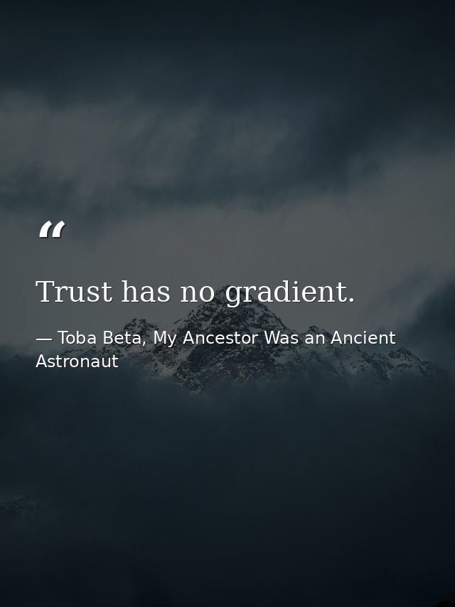 Trust has no gradient. — Toba Beta, My Ancestor Was an Ancient Astronaut