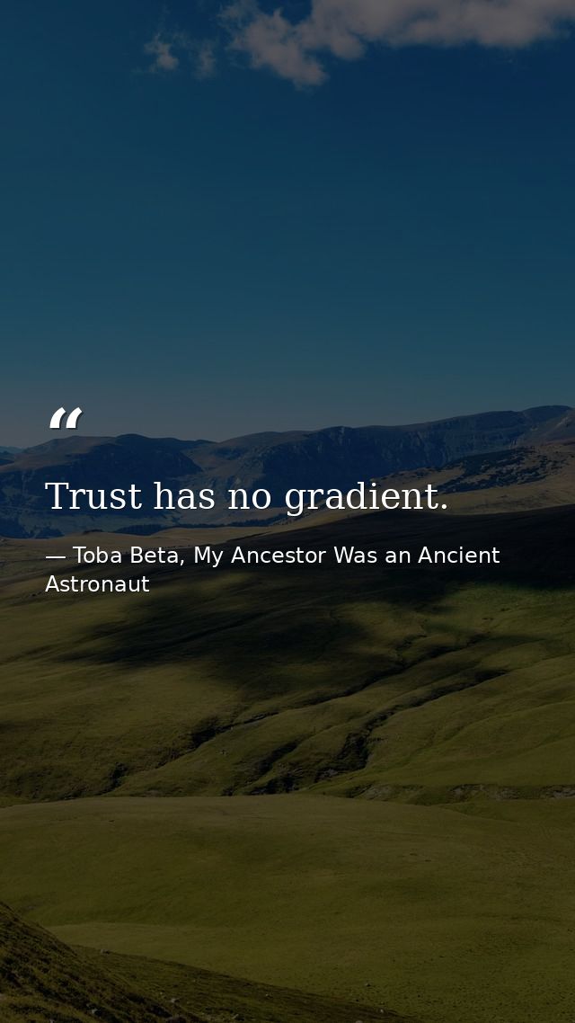 Trust has no gradient. — Toba Beta, My Ancestor Was an Ancient Astronaut