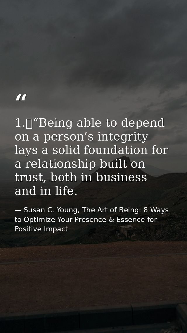 1.	“Being able to depend on a person’s integrity lays a solid foundation for a relationship built on trust, both in busi — Susan C. Young, The Art of Being: 8 Ways to Optimize Your Presence & Essence for Positive Impact
