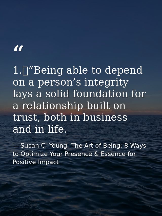 1.	“Being able to depend on a person’s integrity lays a solid foundation for a relationship built on trust, both in busi — Susan C. Young, The Art of Being: 8 Ways to Optimize Your Presence & Essence for Positive Impact