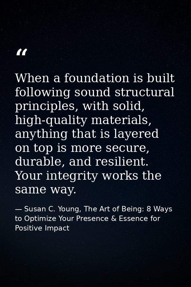When a foundation is built following sound structural principles, with solid, high-quality materials, anything that is l — Susan C. Young, The Art of Being: 8 Ways to Optimize Your Presence & Essence for Positive Impact