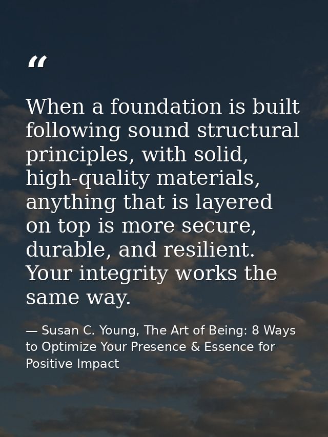 When a foundation is built following sound structural principles, with solid, high-quality materials, anything that is l — Susan C. Young, The Art of Being: 8 Ways to Optimize Your Presence & Essence for Positive Impact