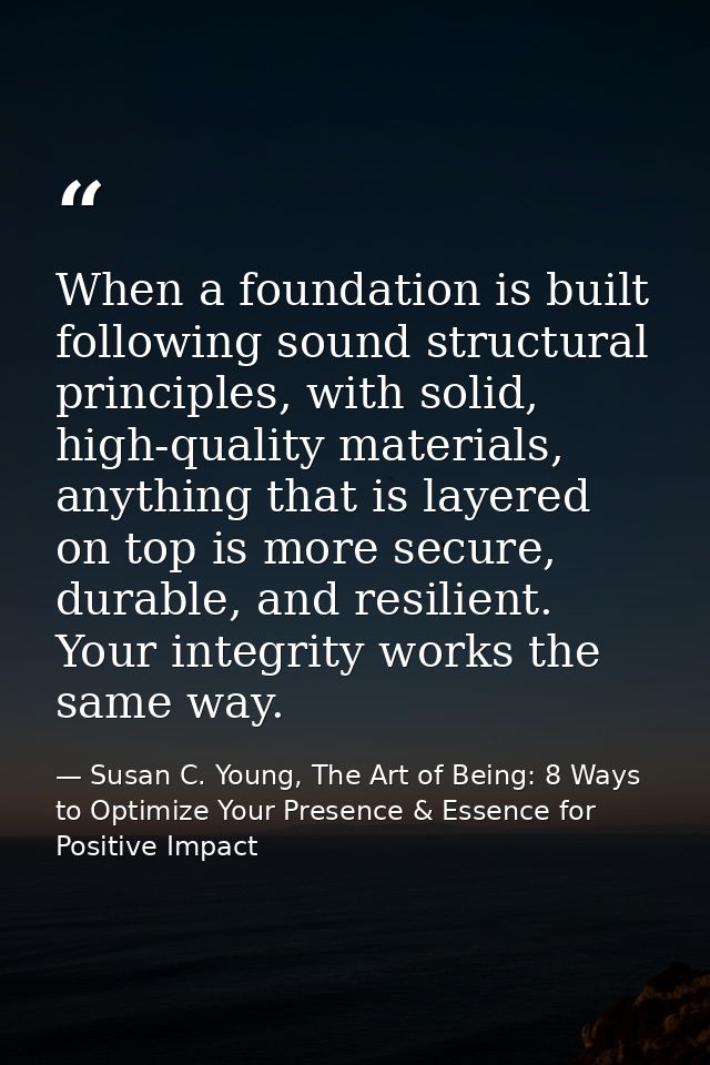 When a foundation is built following sound structural principles, with solid, high-quality materials, anything that is l — Susan C. Young, The Art of Being: 8 Ways to Optimize Your Presence & Essence for Positive Impact