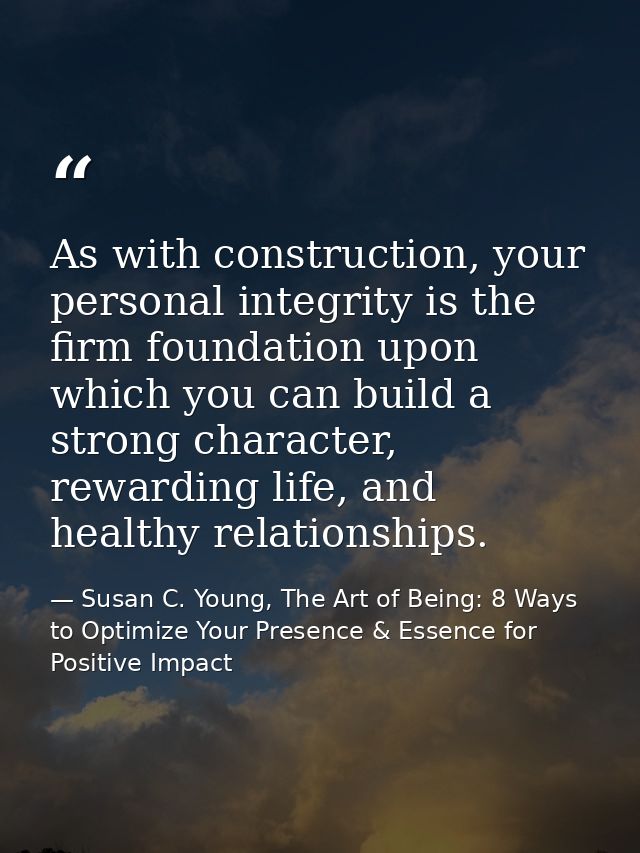 As with construction, your personal integrity is the firm foundation upon which you can build a strong character, reward — Susan C. Young, The Art of Being: 8 Ways to Optimize Your Presence & Essence for Positive Impact