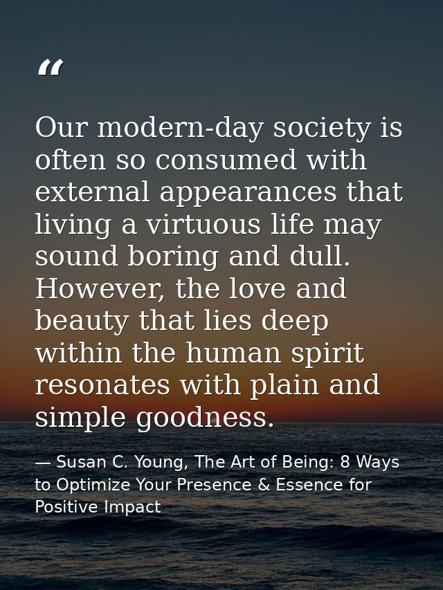 Our modern-day society is often so consumed with external appearances that living a virtuous life may sound boring and d — Susan C. Young, The Art of Being: 8 Ways to Optimize Your Presence & Essence for Positive Impact