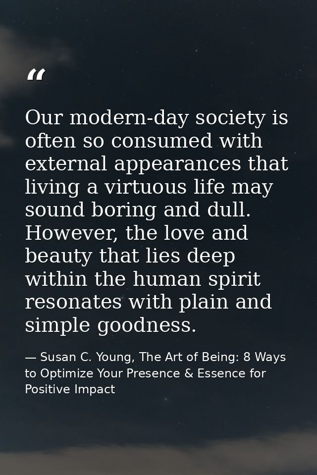 Our modern-day society is often so consumed with external appearances that living a virtuous life may sound boring and d — Susan C. Young, The Art of Being: 8 Ways to Optimize Your Presence & Essence for Positive Impact