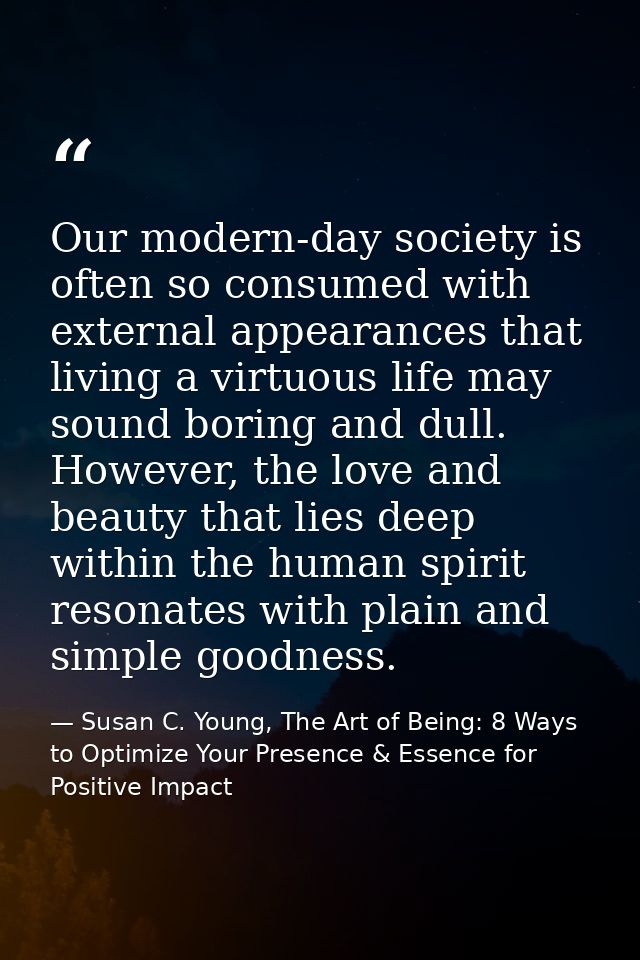 Our modern-day society is often so consumed with external appearances that living a virtuous life may sound boring and d — Susan C. Young, The Art of Being: 8 Ways to Optimize Your Presence & Essence for Positive Impact