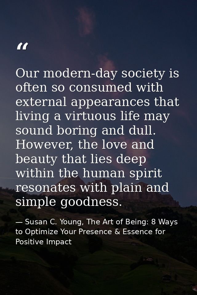 Our modern-day society is often so consumed with external appearances that living a virtuous life may sound boring and d — Susan C. Young, The Art of Being: 8 Ways to Optimize Your Presence & Essence for Positive Impact