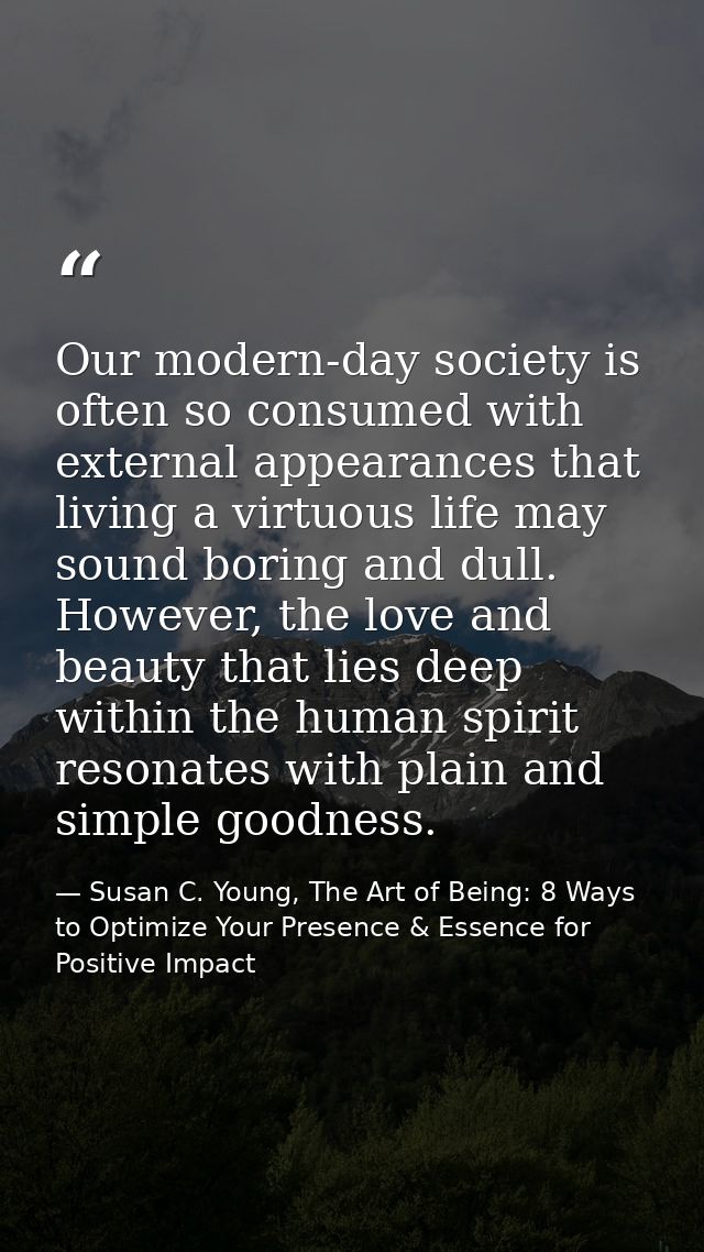 Our modern-day society is often so consumed with external appearances that living a virtuous life may sound boring and d — Susan C. Young, The Art of Being: 8 Ways to Optimize Your Presence & Essence for Positive Impact