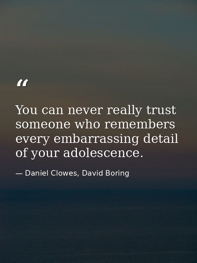 You can never really trust someone who remembers every embarrassing detail of your adolescence. — Daniel Clowes, David Boring