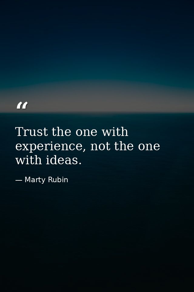 Trust the one with experience, not the one with ideas. — Marty Rubin
