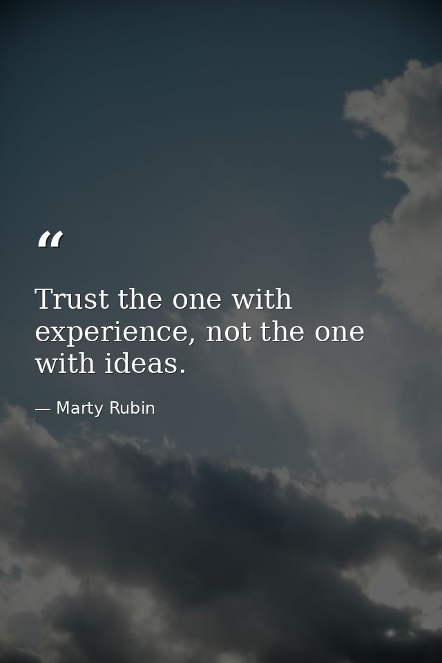 Trust the one with experience, not the one with ideas. — Marty Rubin