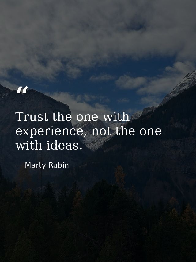 Trust the one with experience, not the one with ideas. — Marty Rubin