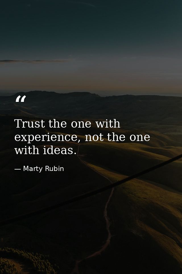 Trust the one with experience, not the one with ideas. — Marty Rubin