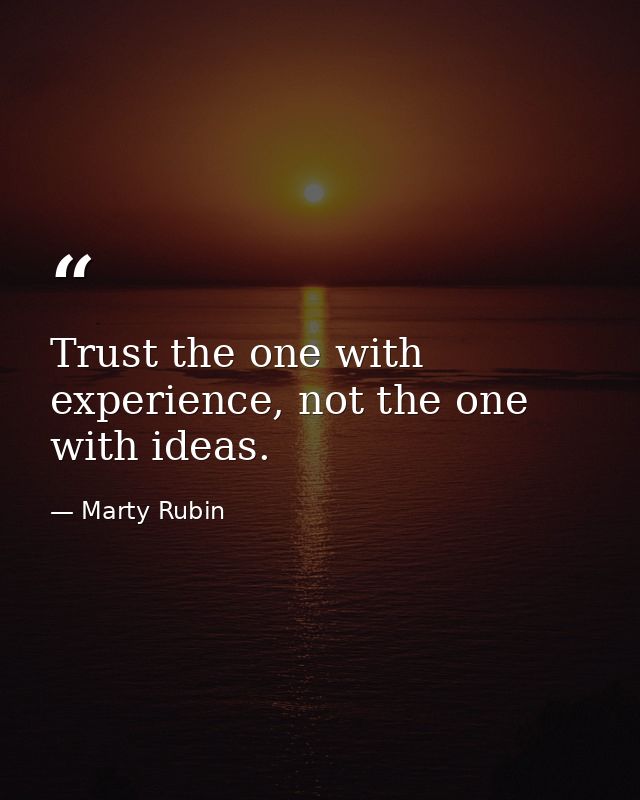 Trust the one with experience, not the one with ideas. — Marty Rubin