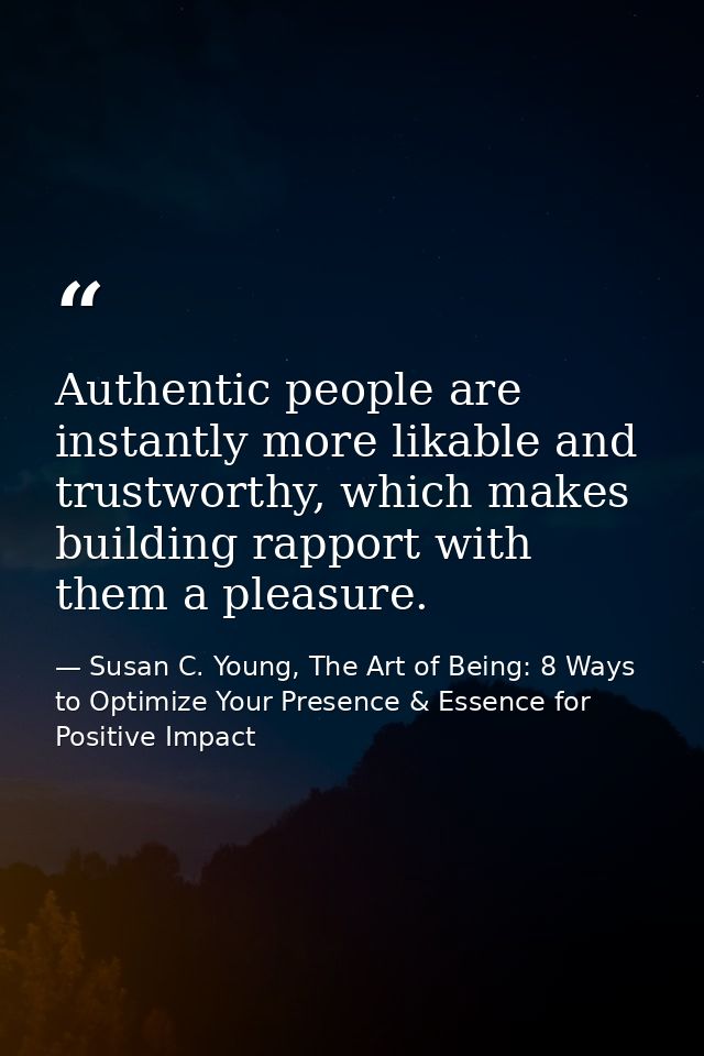 Authentic people are instantly more likable and trustworthy, which makes building rapport with them a pleasure. — Susan C. Young, The Art of Being: 8 Ways to Optimize Your Presence & Essence for Positive Impact