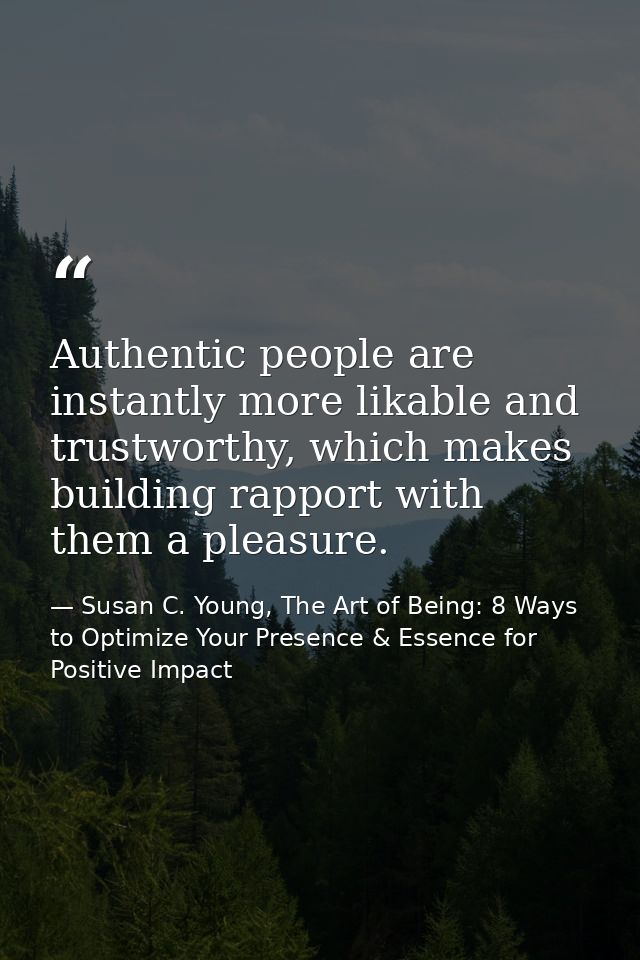 Authentic people are instantly more likable and trustworthy, which makes building rapport with them a pleasure. — Susan C. Young, The Art of Being: 8 Ways to Optimize Your Presence & Essence for Positive Impact